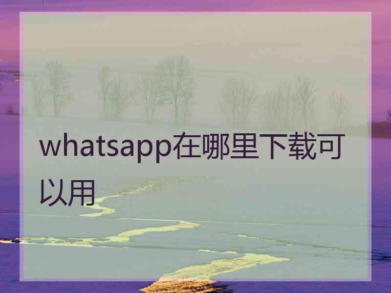 whatsapp在哪里下载可以用