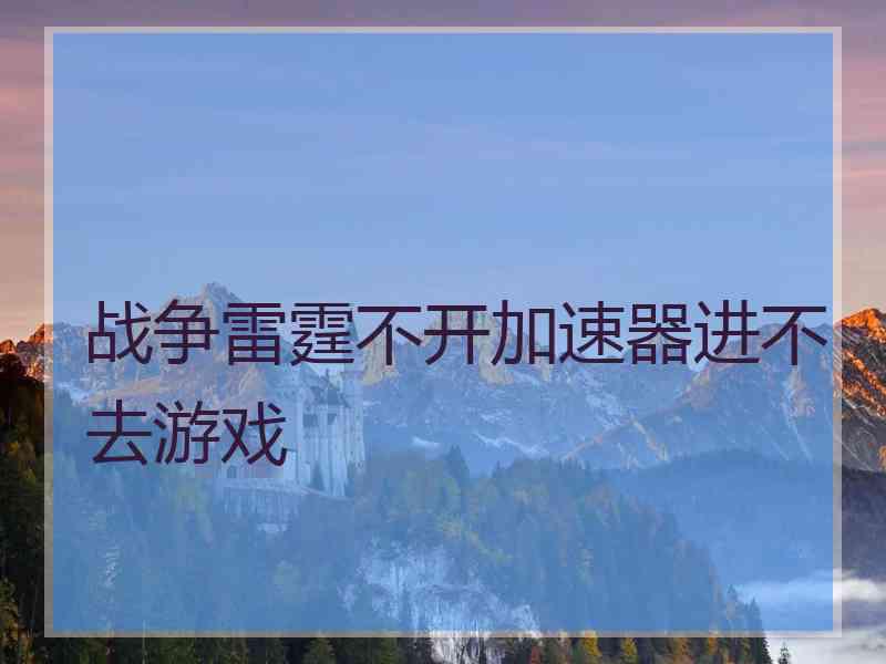 战争雷霆不开加速器进不去游戏