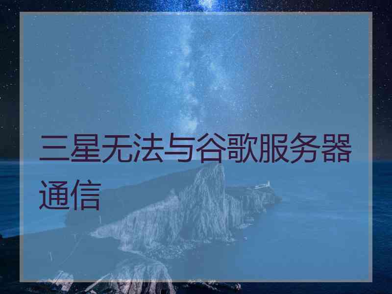 三星无法与谷歌服务器通信
