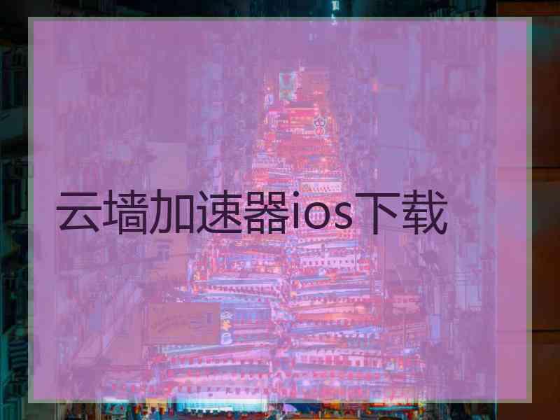 云墙加速器ios下载
